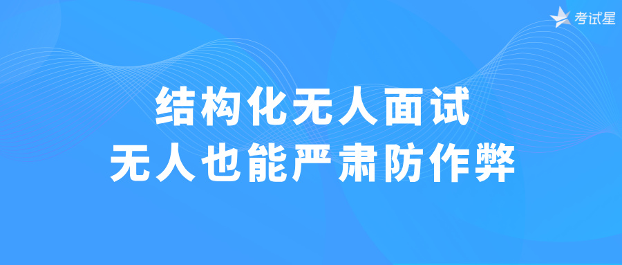 结构化无人面试：无人也能严肃防作弊