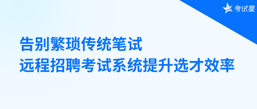 告别繁琐传统笔试，远程招聘考试系统提升选才效率
