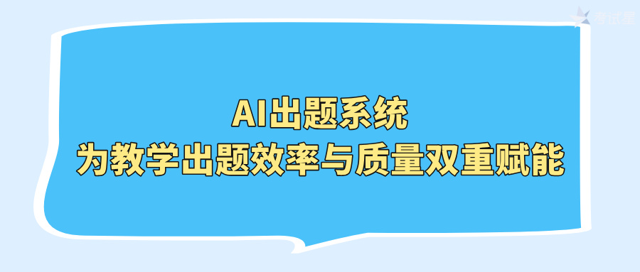 AI出题系统：为教学出题效率与质量双重赋能