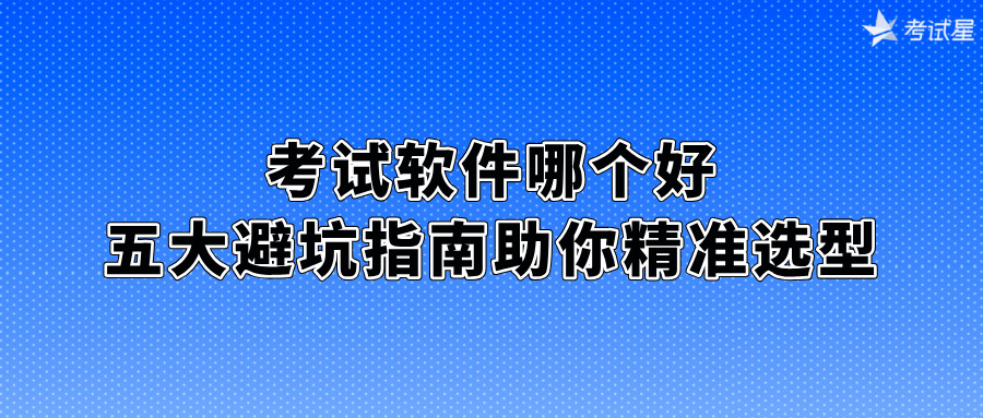 考试软件哪个好？五大避坑指南助你精准选型
