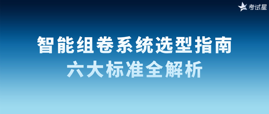 智能组卷系统选型指南：六大标准全解析