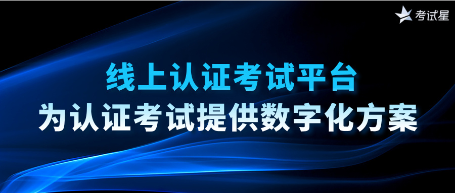 线上认证考试平台：为认证考试提供数字化方案