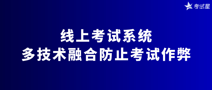 线上考试系统：多技术融合防止考试作弊