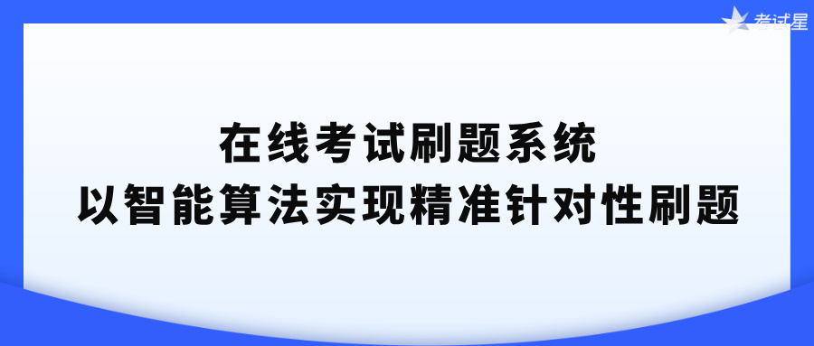 在线考试刷题系统 以智能算法实现精准针对性刷题