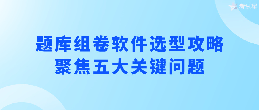 题库组卷软件选型攻略：聚焦五大关键问题