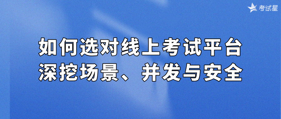 如何选对线上考试平台？深挖场景、并发与安全