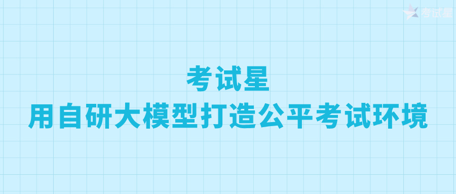 考试星：用自研大模型打造公平考试环境