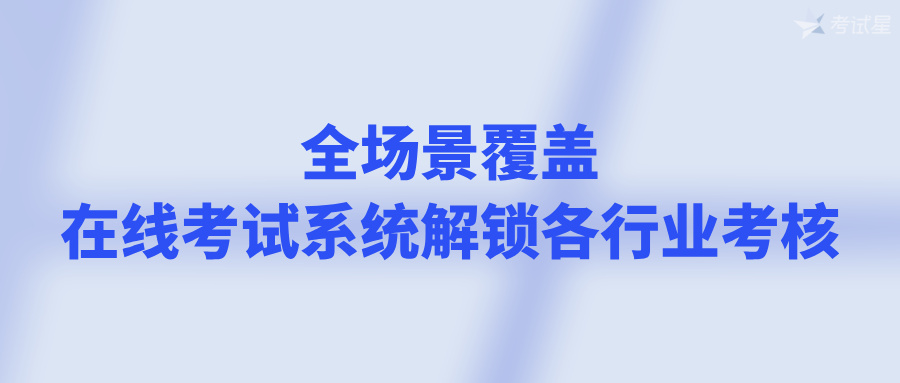 全场景覆盖，在线考试系统解锁各行业考核