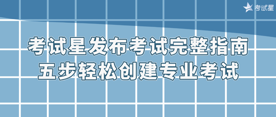 考试星发布考试完整指南：五步轻松创建专业考试