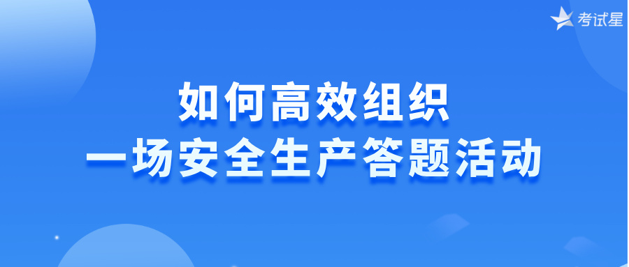 如何高效组织一场安全生产答题活动