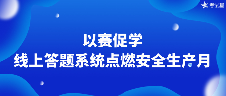 以赛促学——线上答题系统点燃安全生产月