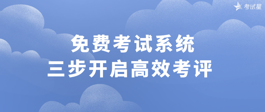 免费考试系统，三步开启高效考评 