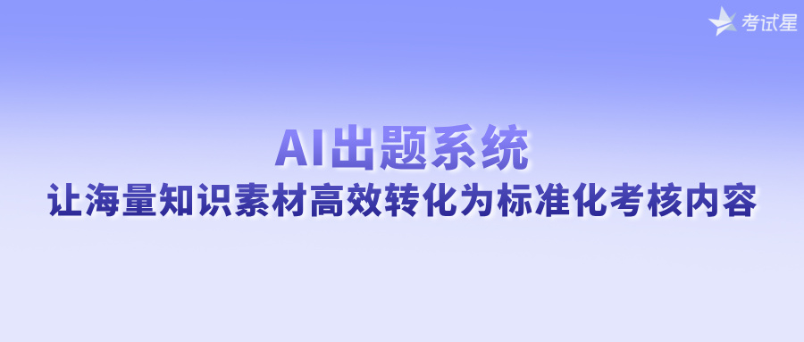 AI出题系统：让海量知识素材高效转化为标准化考核内容