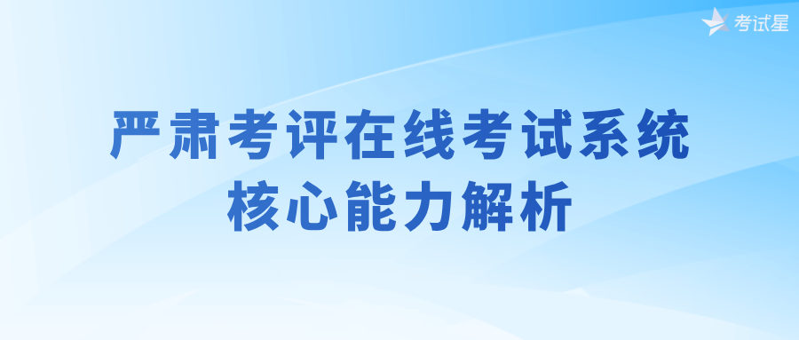 严肃考评在线考试系统核心能力解析