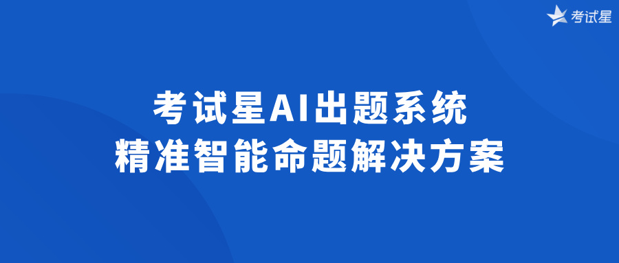 考试星AI出题系统，精准智能命题解决方案