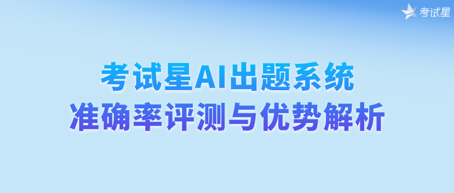 考试星AI出题系统准确率评测与优势解析