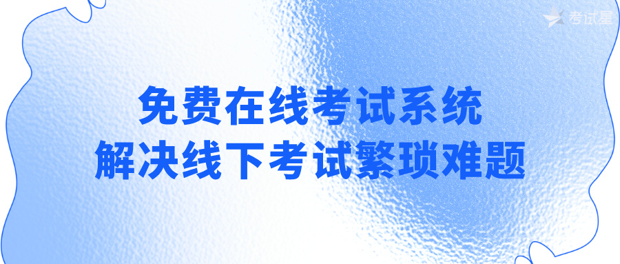 免费在线考试系统！解决线下考试繁琐难题