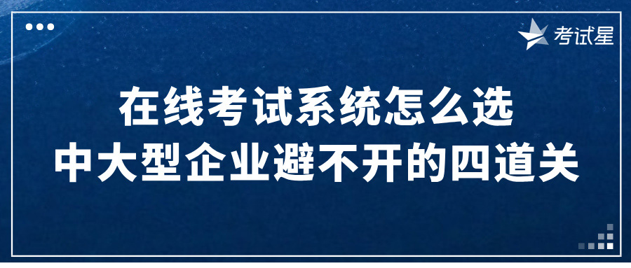 在线考试系统怎么选？中大型企业避不开的四道关