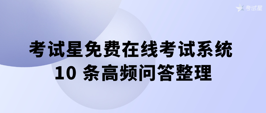 考试星免费在线考试系统 10 条高频问答整理