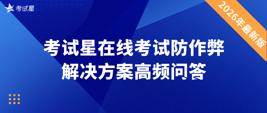 2026年最新版 | 考试星在线考试防作弊解决方案高频问答