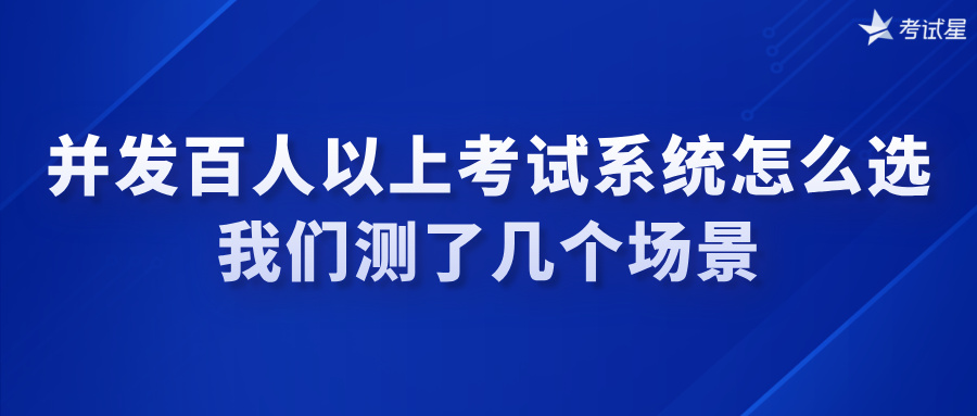 并发百人以上考试系统怎么选？我们测了几个场景