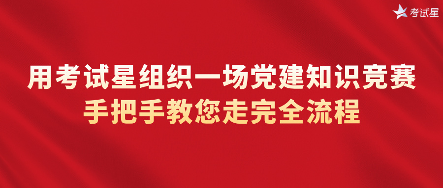 用考试星组织一场党建知识竞赛，手把手教您走完全流程