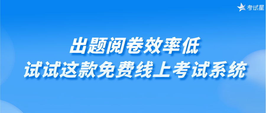 出题阅卷效率低？试试这款免费线上考试系统