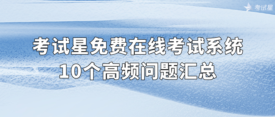 考试星免费在线考试系统：10个高频问题汇总 