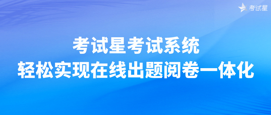 考试星考试系统——轻松实现在线出题阅卷一体化