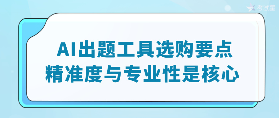 AI出题工具选购要点：精准度与专业性是核心 