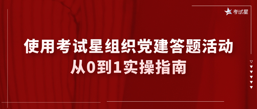 使用考试星组织党建答题活动：从0到1实操指南