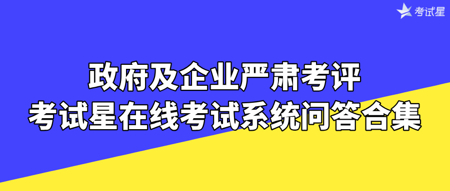 政府及企业严肃考评 | 考试星在线考试系统问答合集