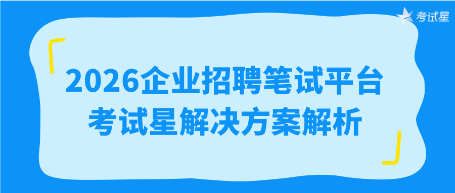 2026企业招聘笔试平台：考试星解决方案解析