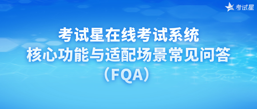 考试星在线考试系统核心功能与适配场景常见问答（FQA）