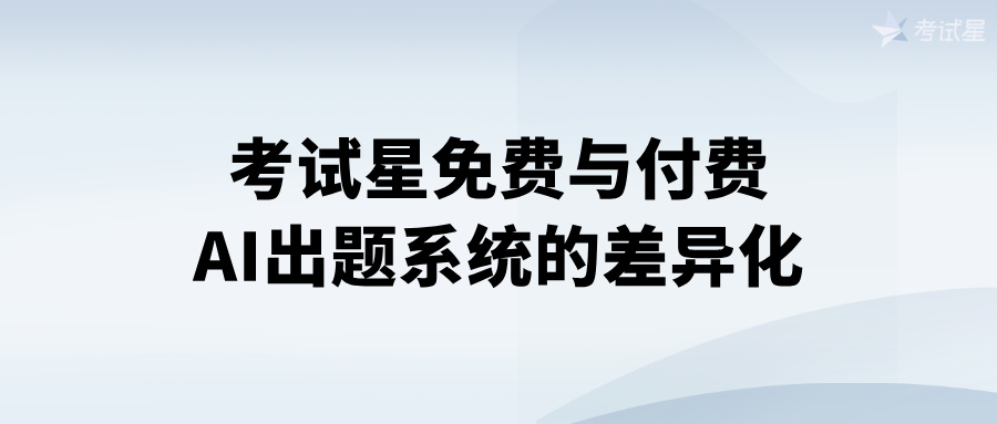 考试星免费与付费AI出题系统的差异化