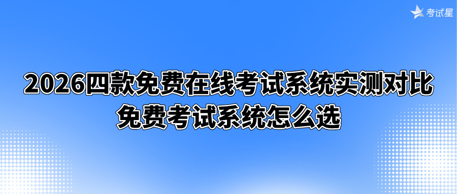 2026四款免费在线考试系统实测对比，免费考试系统怎么选