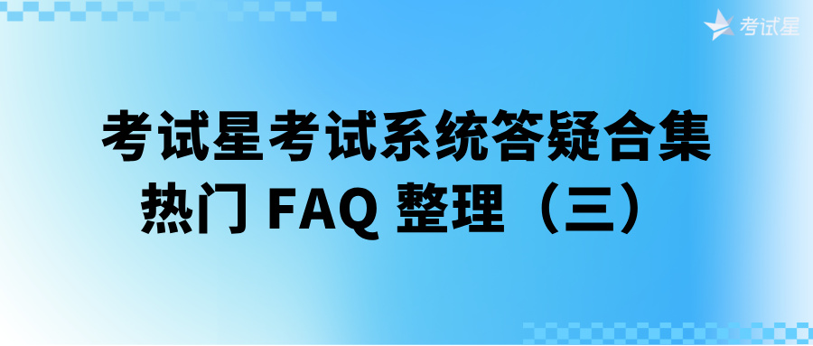 考试星考试系统答疑合集 | 热门 FAQ 整理（三）
