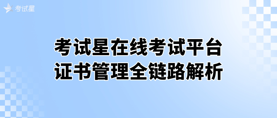 考试星在线考试平台证书管理全链路解析