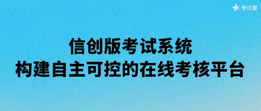 信创版考试系统：构建自主可控的在线考核平台