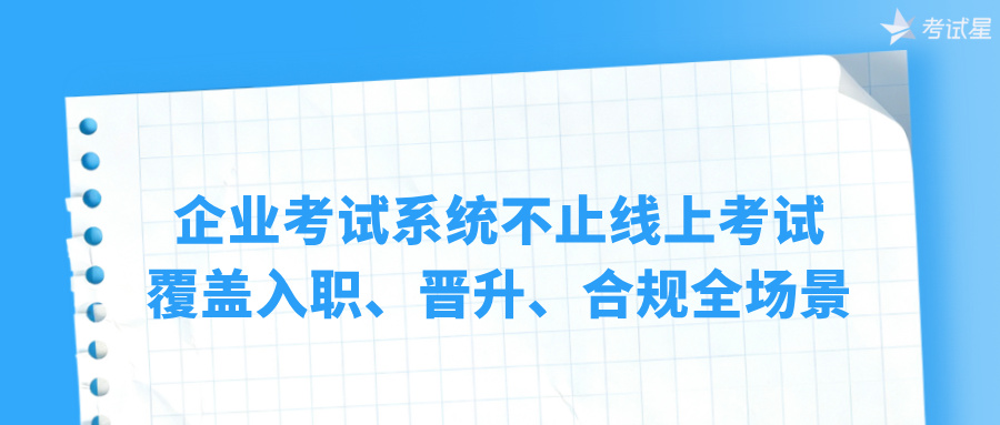企业考试系统不止线上考试：覆盖入职、晋升、合规全场景