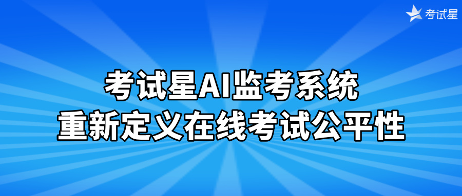 考试星AI监考系统：重新定义在线考试公平性