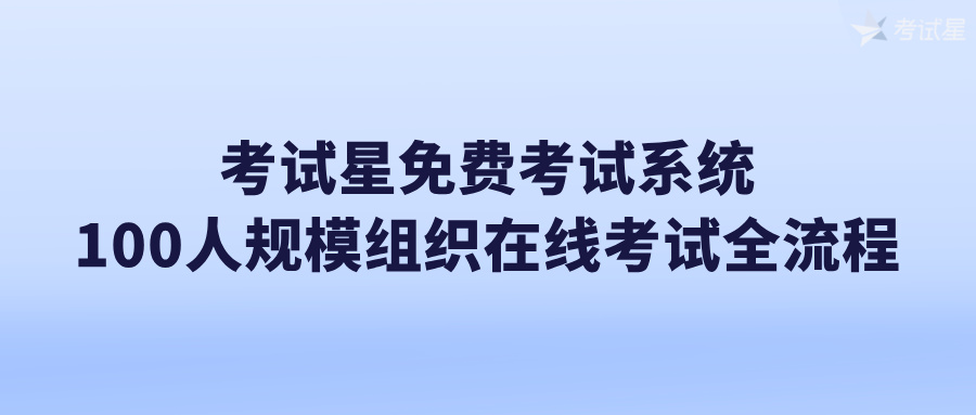 考试星免费考试系统：100人规模组织在线考试全流程