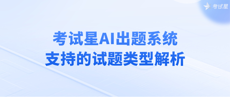 考试星AI出题系统支持的试题类型解析