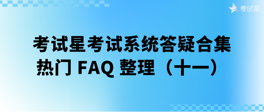 考试星考试系统答疑合集 | 热门 FAQ 整理（十一）