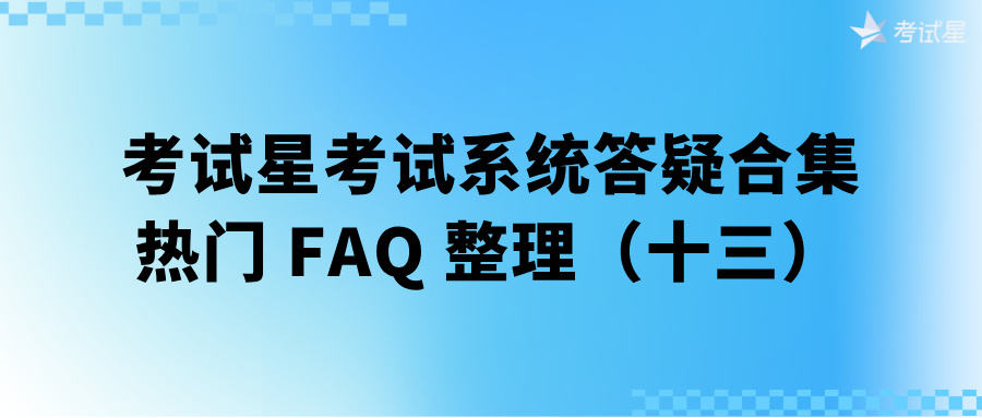 考试星考试系统答疑合集 | 热门 FAQ 整理（十三）