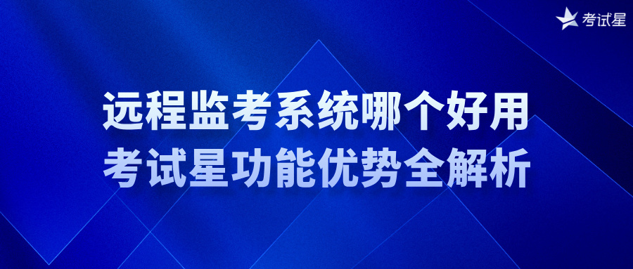 远程监考系统哪个好用？考试星功能优势全解析