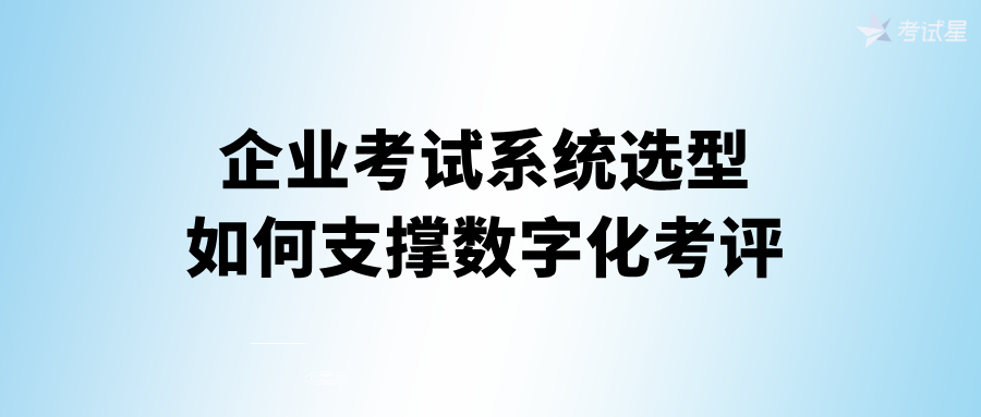 企业考试系统选型：如何支撑数字化考评