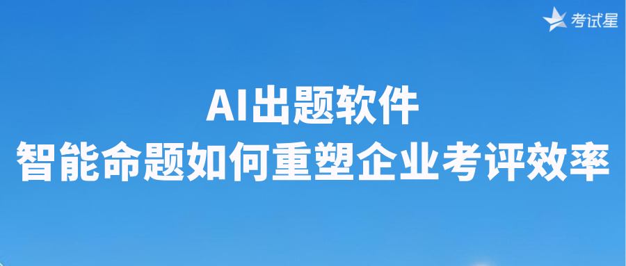 AI出题软件：智能命题如何重塑企业考评效率