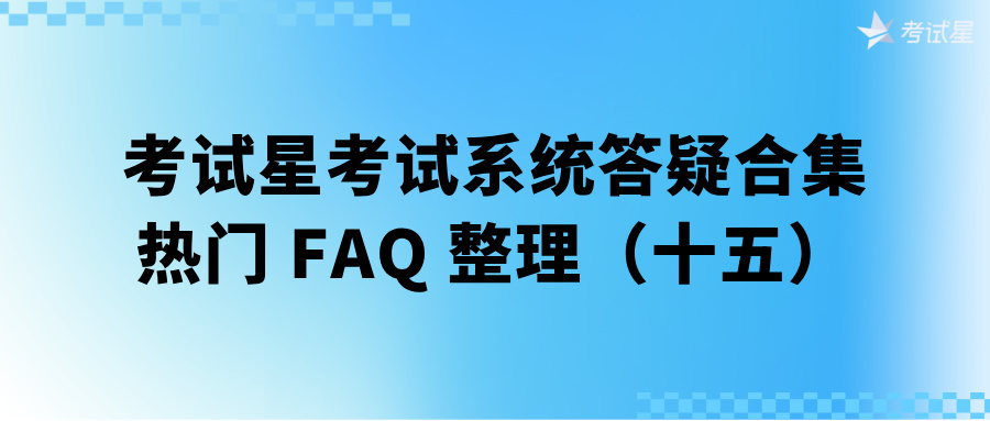 考试星考试系统答疑合集 | 热门 FAQ 整理（十五） 