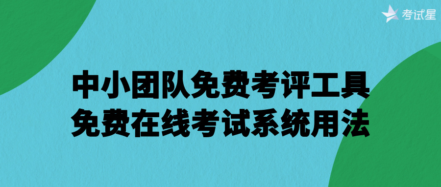 中小团队免费考评工具：免费在线考试系统用法